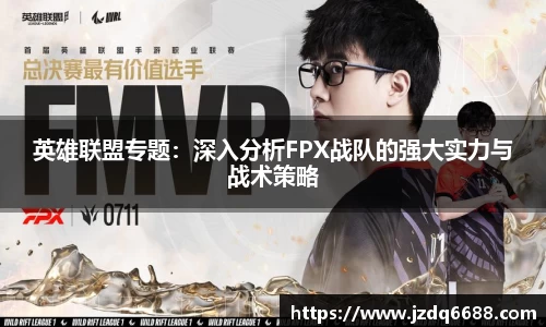 英雄联盟专题：深入分析FPX战队的强大实力与战术策略