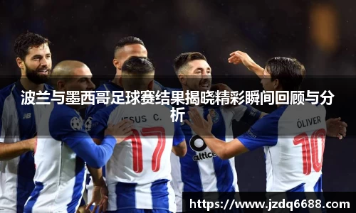 波兰与墨西哥足球赛结果揭晓精彩瞬间回顾与分析